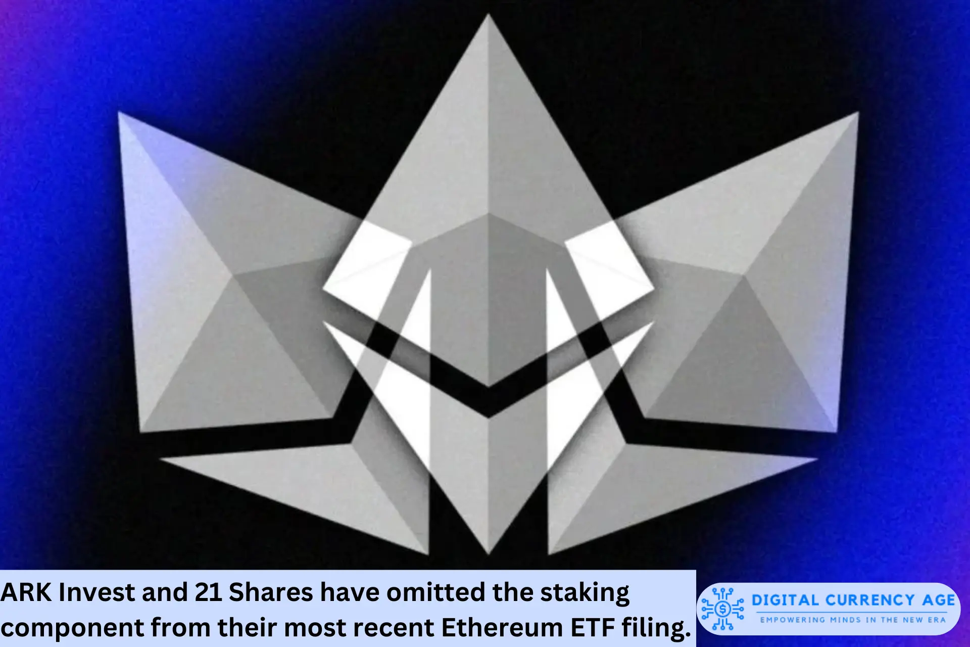 ARK Invest and 21 Shares have omitted the staking component from their most recent Ethereum ETF filing